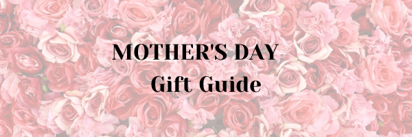 Mother’s Day Gift Guide